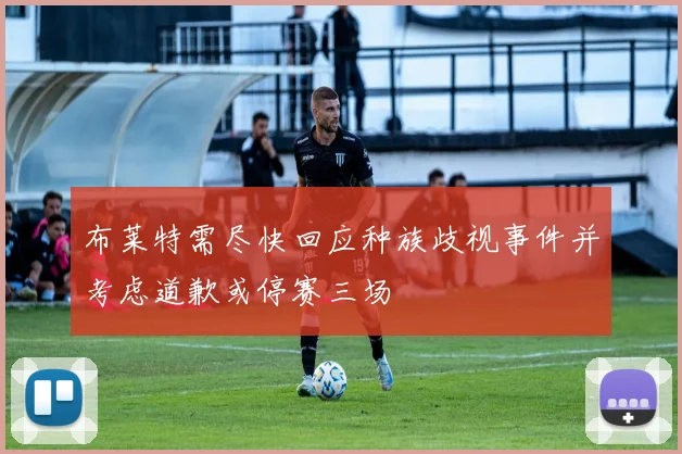 布莱特需尽快回应种族歧视事件并考虑道歉或停赛三场