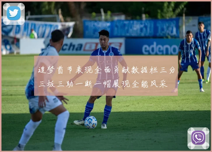 追梦首节表现全面贡献数据栏三分三板三助一断一帽展现全能风采