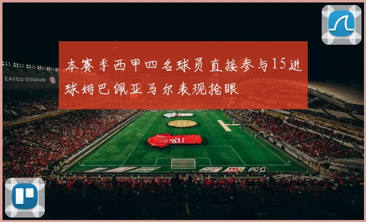 本赛季西甲四名球员直接参与15进球姆巴佩亚马尔表现抢眼