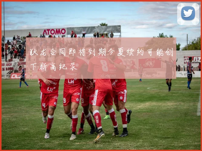 狄龙合同即将到期今夏续约可能创下新高纪录