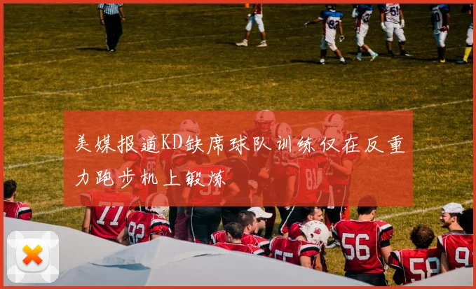 美媒报道KD缺席球队训练仅在反重力跑步机上锻炼