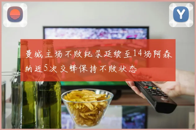 曼城主场不败纪录延续至14场阿森纳近5次交锋保持不败状态