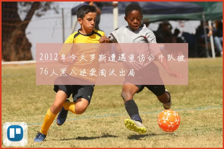 2012年今天罗斯遭遇重伤公牛队被76人黑八逆袭淘汰出局