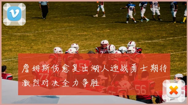 詹姆斯伤愈复出湖人迎战勇士期待激烈对决全力争胜