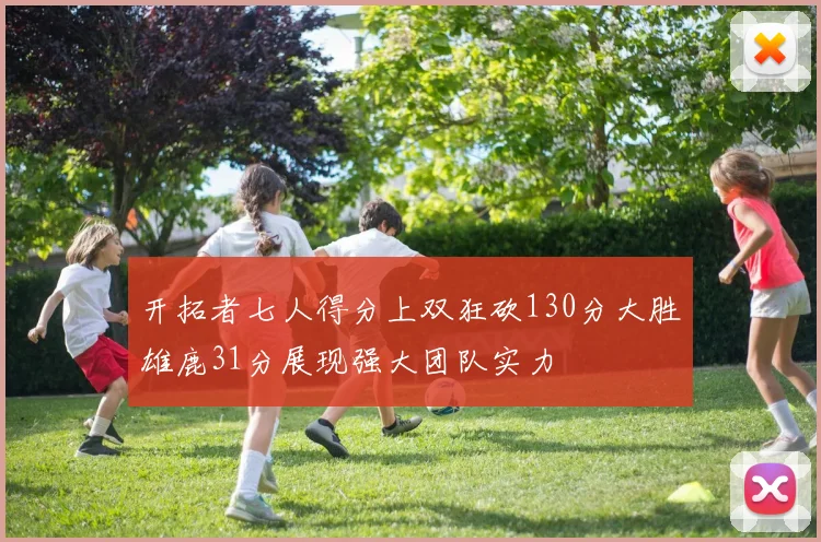 开拓者七人得分上双狂砍130分大胜雄鹿31分展现强大团队实力
