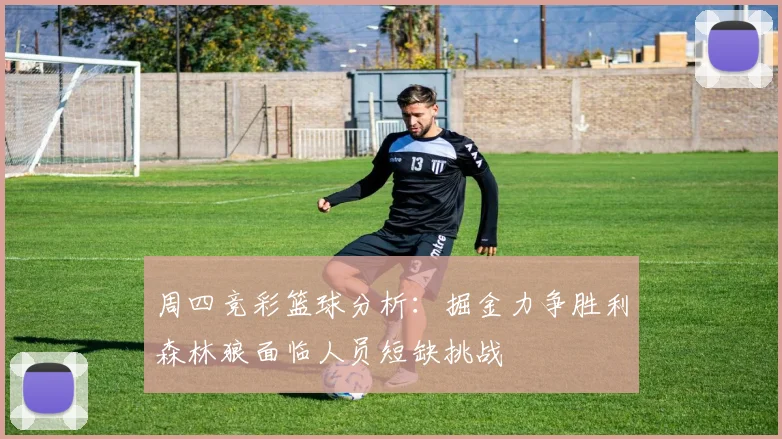 周四竞彩篮球分析：掘金力争胜利森林狼面临人员短缺挑战